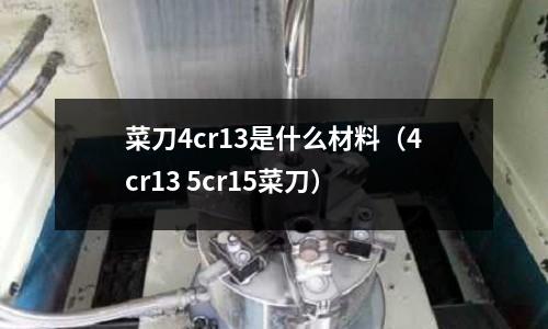 菜刀4cr13是什么材料(4cr13 5cr15菜刀)