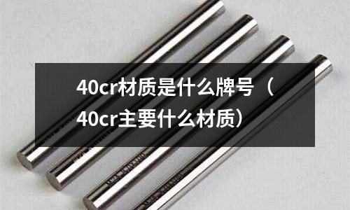 40cr材質(zhì)是什么牌號(40cr主要什么材質(zhì))
