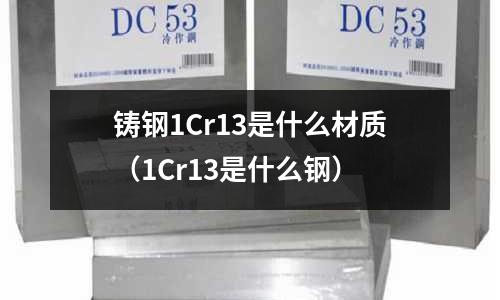 鑄鋼1Cr13是什么材質(zhì)(1Cr13是什么鋼)