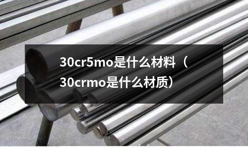 30cr5mo是什么材料(30crmo是什么材質(zhì))
