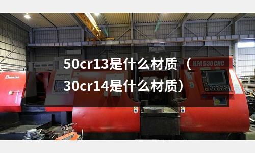 50cr13是什么材質(zhì)(30cr14是什么材質(zhì))
