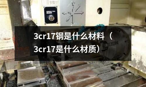 3cr17鋼是什么材料(3cr17是什么材質)