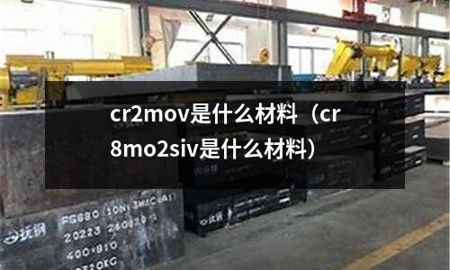 cr2mov是什么材料(cr8mo2siv是什么材料)