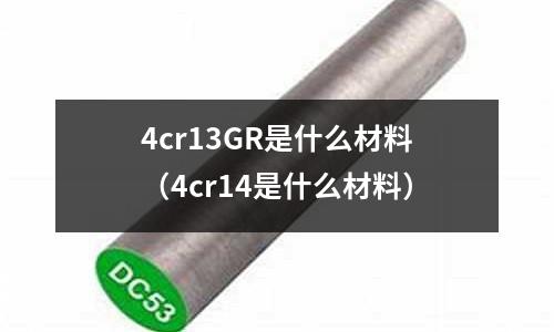4cr13GR是什么材料（4cr14是什么材料）