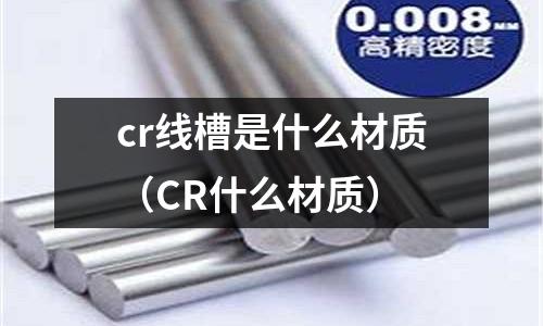 cr線槽是什么材質(zhì)(CR什么材質(zhì))