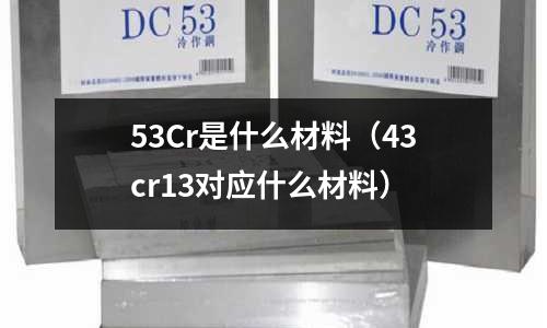 53Cr是什么材料(43cr13對應(yīng)什么材料)