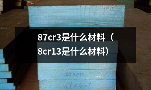 87cr3是什么材料(8cr13是什么材料)
