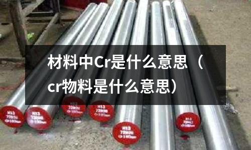 材料中Cr是什么意思(cr物料是什么意思)