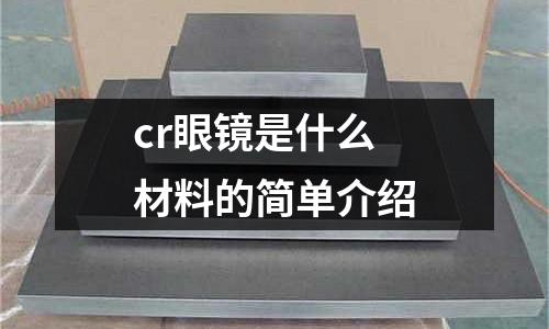 cr眼鏡是什么材料的簡單介紹