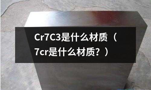 Cr7C3是什么材質（7cr是什么材質？）