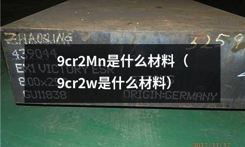 9cr2Mn是什么材料(9cr2w是什么材料)