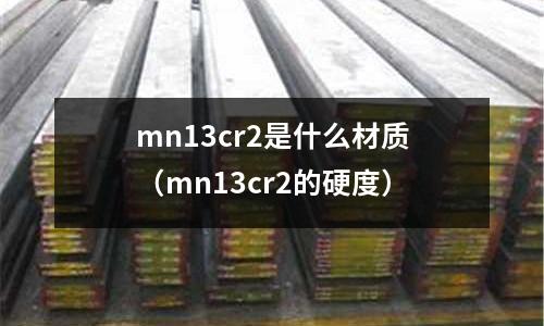 mn13cr2是什么材質(mn13cr2的硬度)