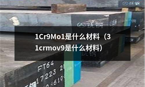 1Cr9Mo1是什么材料（31crmov9是什么材料）