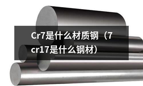 Cr7是什么材質鋼（7cr17是什么鋼材）