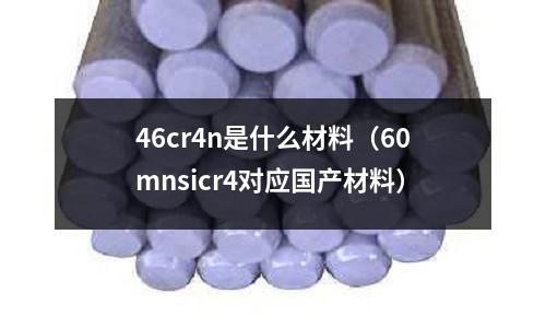 46cr4n是什么材料(60mnsicr4對(duì)應(yīng)國(guó)產(chǎn)材料)