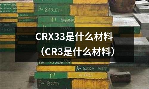 CRX33是什么材料(CR3是什么材料)