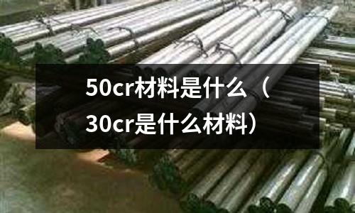 50cr材料是什么(30cr是什么材料)