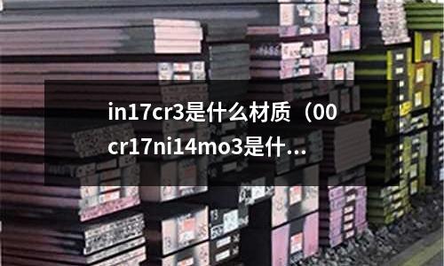 in17cr3是什么材質(00cr17ni14mo3是什么材質)