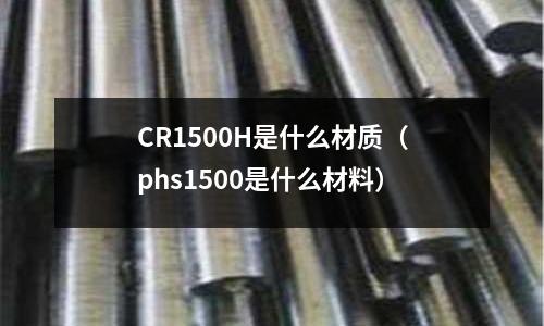 CR1500H是什么材質(phs1500是什么材料)