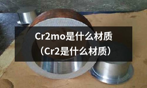 Cr2mo是什么材質(zhì)(Cr2是什么材質(zhì))