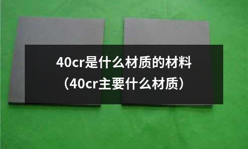 40cr是什么材質的材料(40cr主要什么材質)