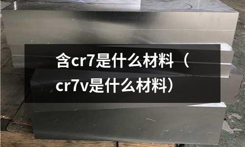 含cr7是什么材料(cr7v是什么材料)