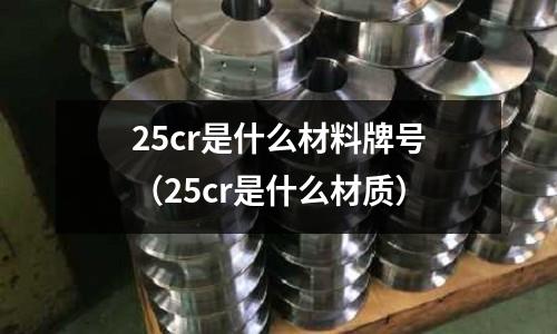 25cr是什么材料牌號(hào)（25cr是什么材質(zhì)）