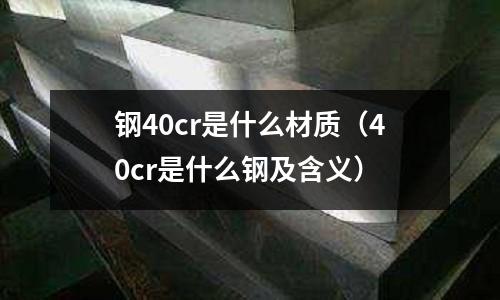 鋼40cr是什么材質(40cr是什么鋼及含義)