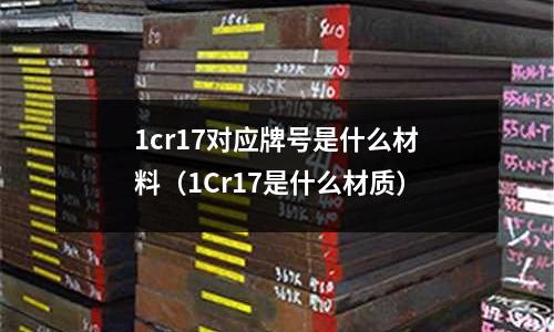 1cr17對(duì)應(yīng)牌號(hào)是什么材料(1Cr17是什么材質(zhì))
