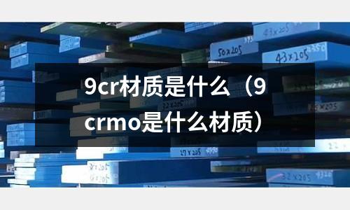 9cr材質是什么（9crmo是什么材質）