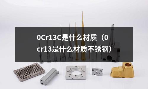 0Cr13C是什么材質(0cr13是什么材質不銹鋼)
