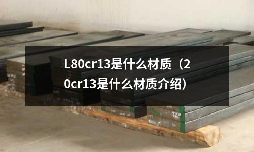 L80cr13是什么材質（20cr13是什么材質介紹）