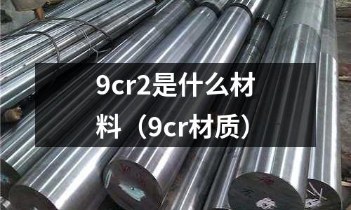 9cr2是什么材料(9cr材質)