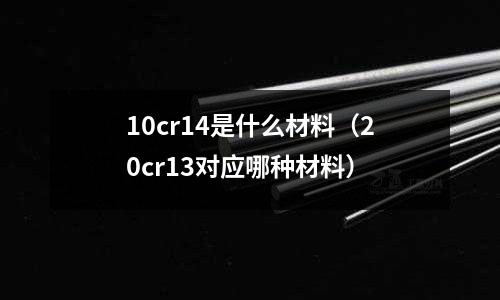 10cr14是什么材料(20cr13對應哪種材料)