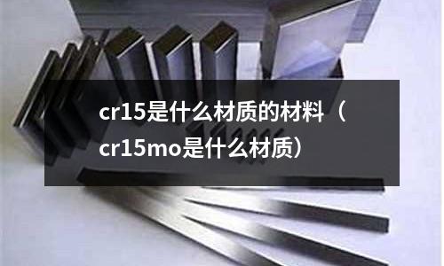 cr15是什么材質的材料(cr15mo是什么材質)