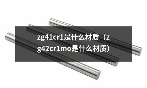 zg41cr1是什么材質(zg42cr1mo是什么材質)