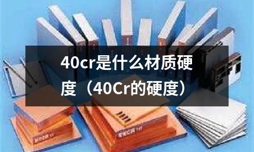 40cr是什么材質硬度(40Cr的硬度)