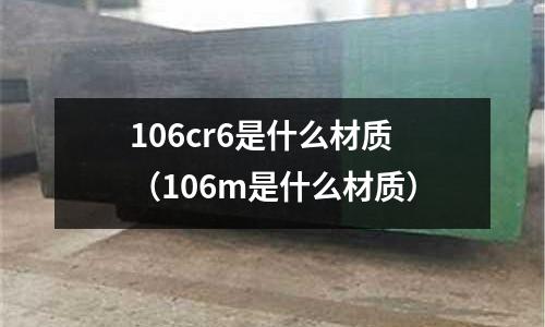 106cr6是什么材質(zhì)(106m是什么材質(zhì))