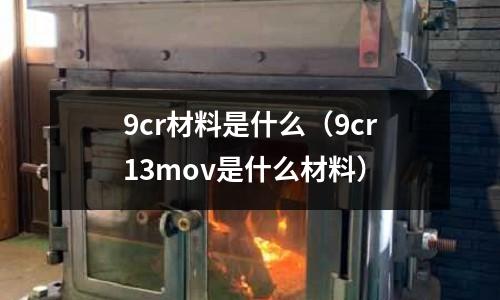 9cr材料是什么(9cr13mov是什么材料)