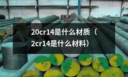 20cr14是什么材質(2cr14是什么材料)