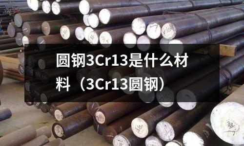 圓鋼3Cr13是什么材料(3Cr13圓鋼)