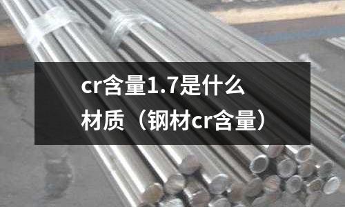 cr含量1.7是什么材質（鋼材cr含量）