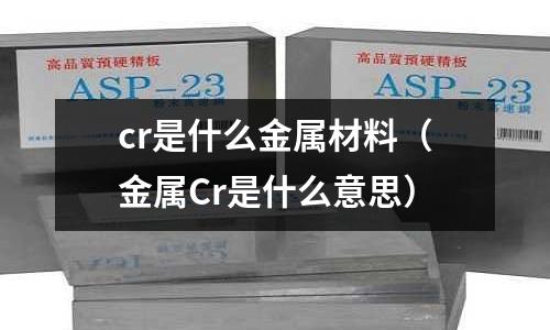 cr是什么金屬材料（金屬Cr是什么意思）