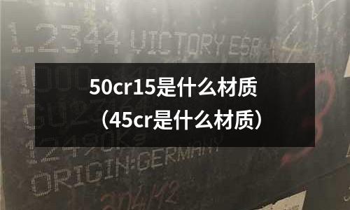 50cr15是什么材質（45cr是什么材質）