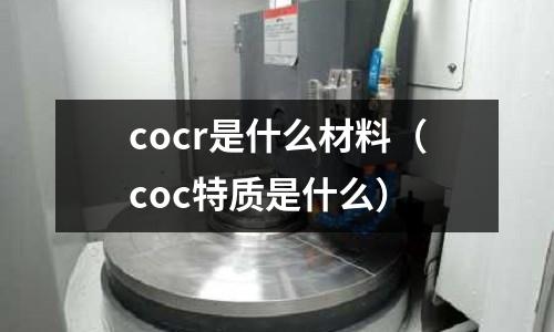 cocr是什么材料（coc特質是什么）