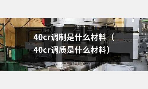 40cr調(diào)制是什么材料(40cr調(diào)質(zhì)是什么材料)