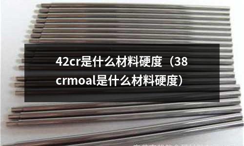 42cr是什么材料硬度(38crmoal是什么材料硬度)