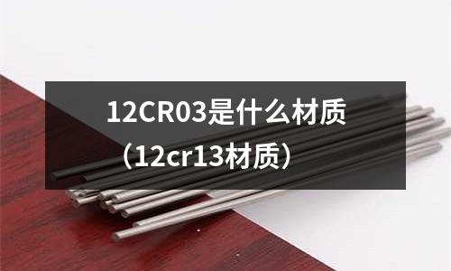 12CR03是什么材質(zhì)(12cr13材質(zhì))