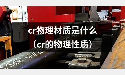 cr物理材質是什么(cr的物理性質)