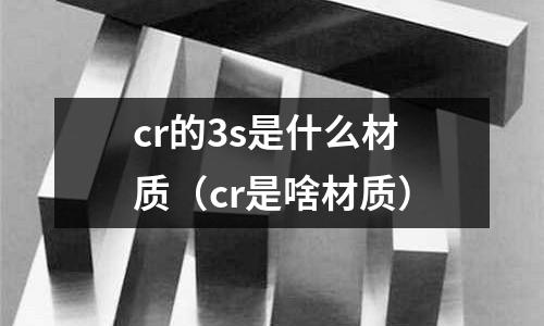 cr的3s是什么材質(cr是啥材質)
